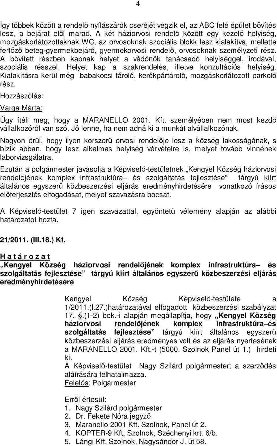 személyzeti rész. A bővített részben kapnak helyet a védőnők tanácsadó helyiséggel, irodával, szociális résszel. Helyet kap a szakrendelés, illetve konzultációs helyiség.