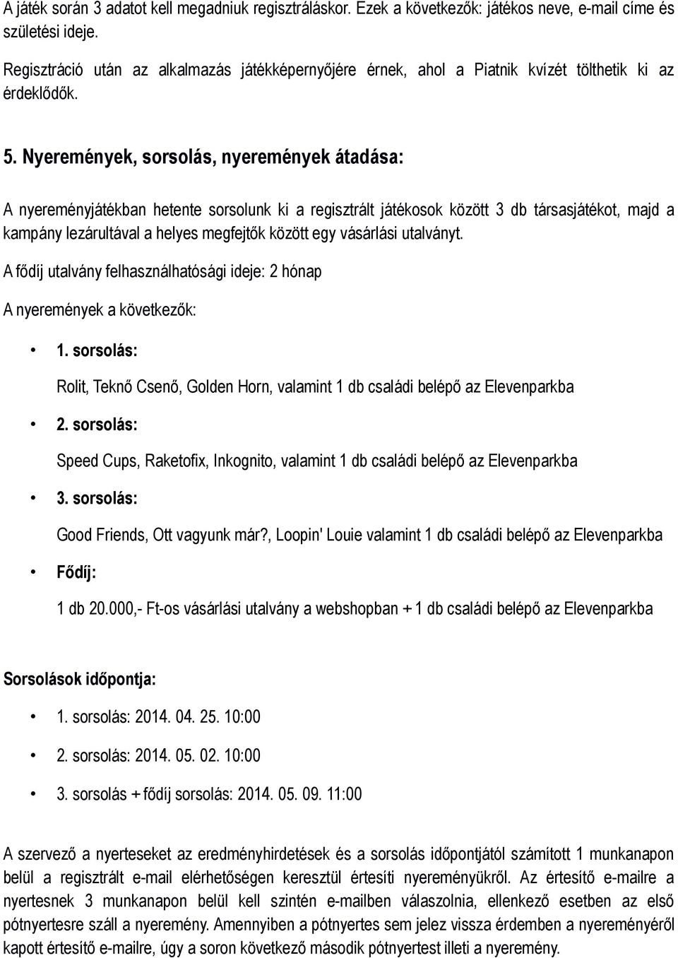 Nyeremények, sorsolás, nyeremények átadása: A nyereményjátékban hetente sorsolunk ki a regisztrált játékosok között 3 db társasjátékot, majd a kampány lezárultával a helyes megfejtők között egy