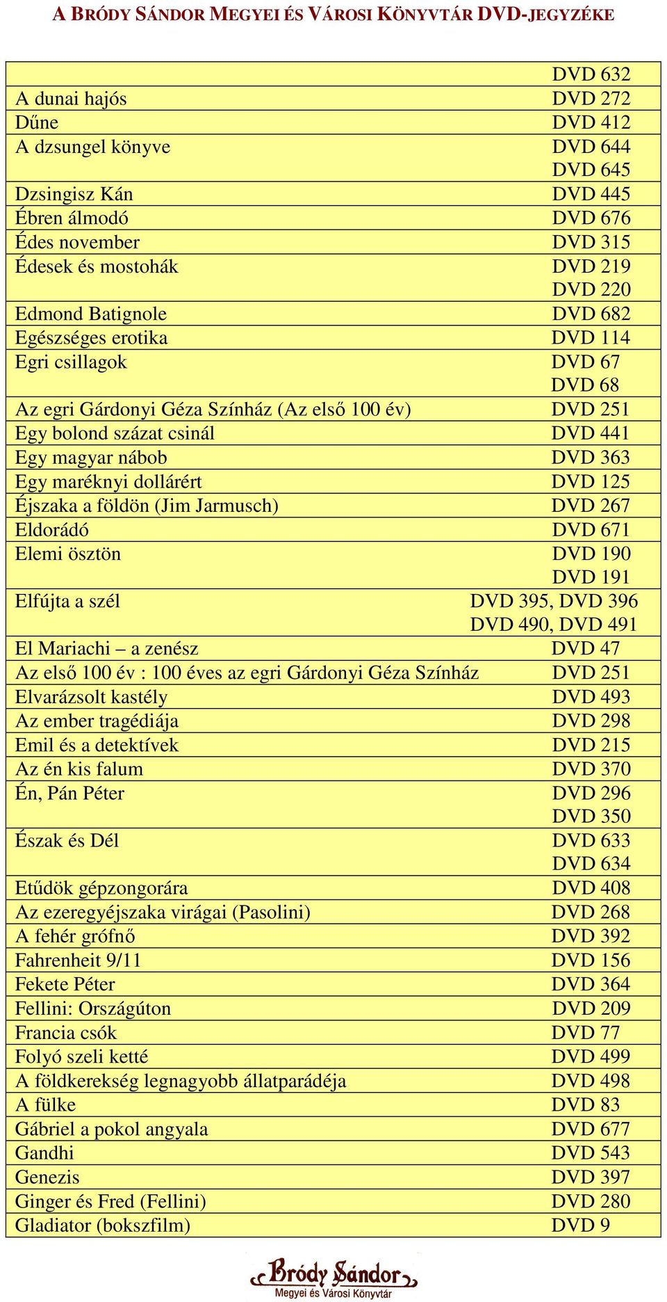 125 Éjszaka a földön (Jim Jarmusch) DVD 267 Eldorádó DVD 671 Elemi ösztön DVD 190 DVD 191 Elfújta a szél DVD 395, DVD 396 DVD 490, DVD 491 El Mariachi a zenész DVD 47 Az elsı 100 év : 100 éves az