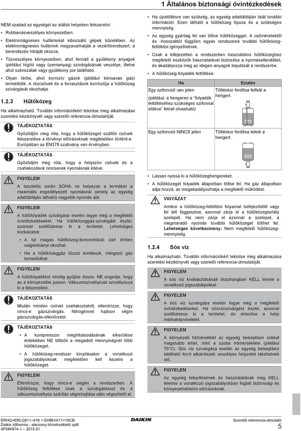 Tűzvszélys környztn, hol fnnáll gyúlékony nygok (pélául hígító vgy üzmnyg) szivárgásánk vszély, illtv hol szénszálk vgy gyúlékony por tlálhtó. Olyn tér, hol korrozív gázok (pélául kénsvs gáz) trmlőik.