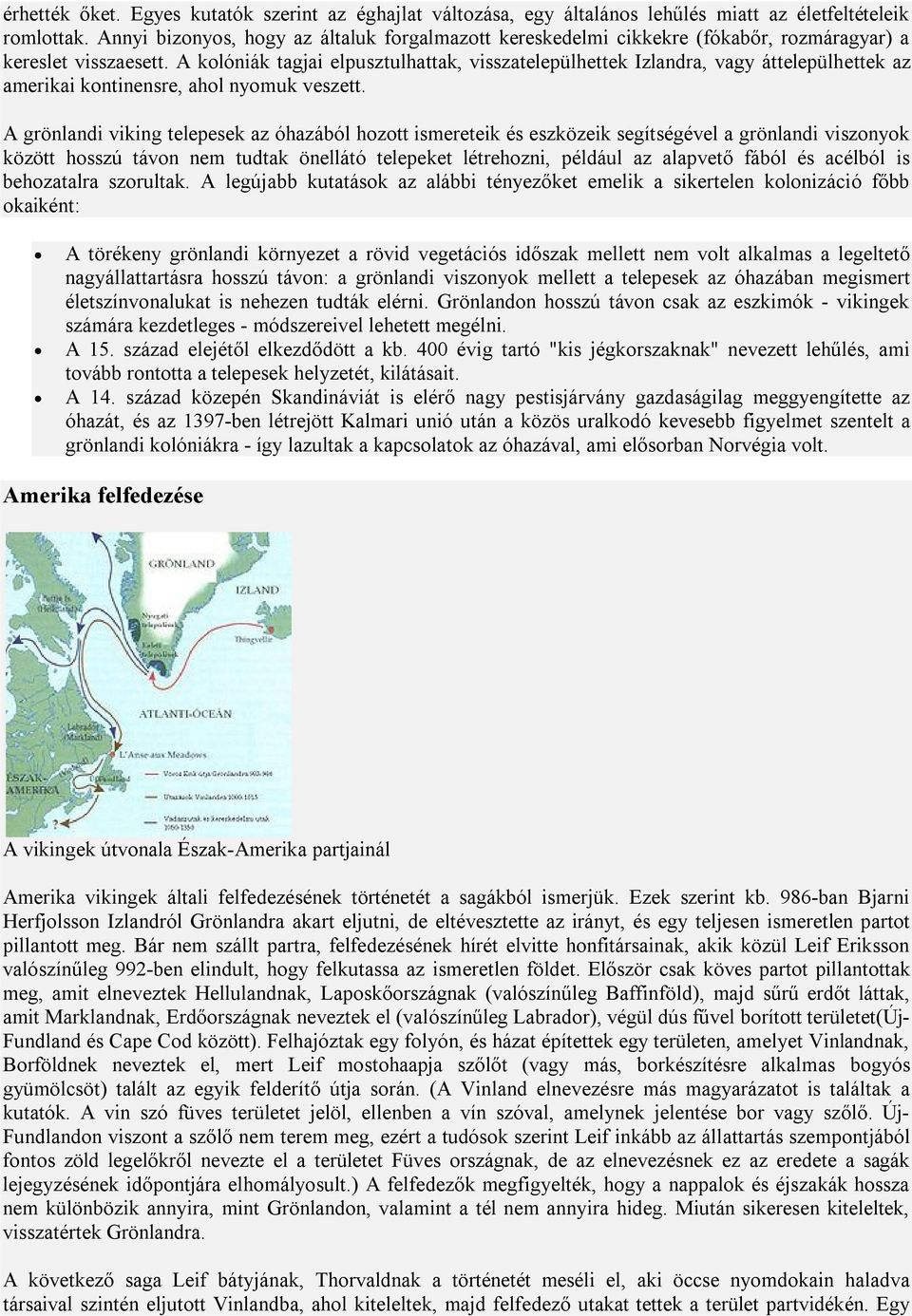 A kolóniák tagjai elpusztulhattak, visszatelepülhettek Izlandra, vagy áttelepülhettek az amerikai kontinensre, ahol nyomuk veszett.