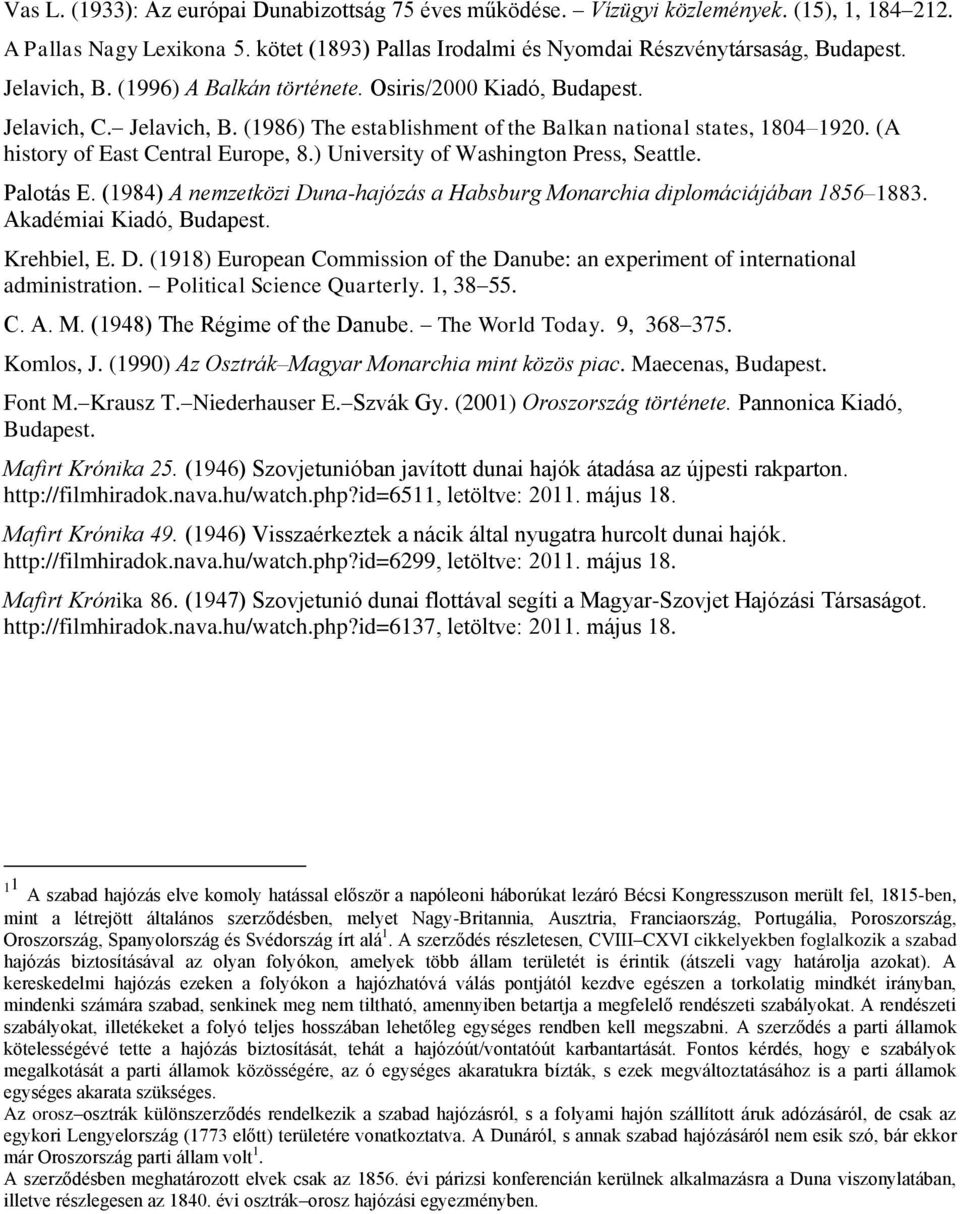 ) University of Washington Press, Seattle. Palotás E. (1984) A nemzetközi Duna-hajózás a Habsburg Monarchia diplomáciájában 1856 1883. Akadémiai Kiadó, Budapest. Krehbiel, E. D. (1918) European Commission of the Danube: an experiment of international administration.