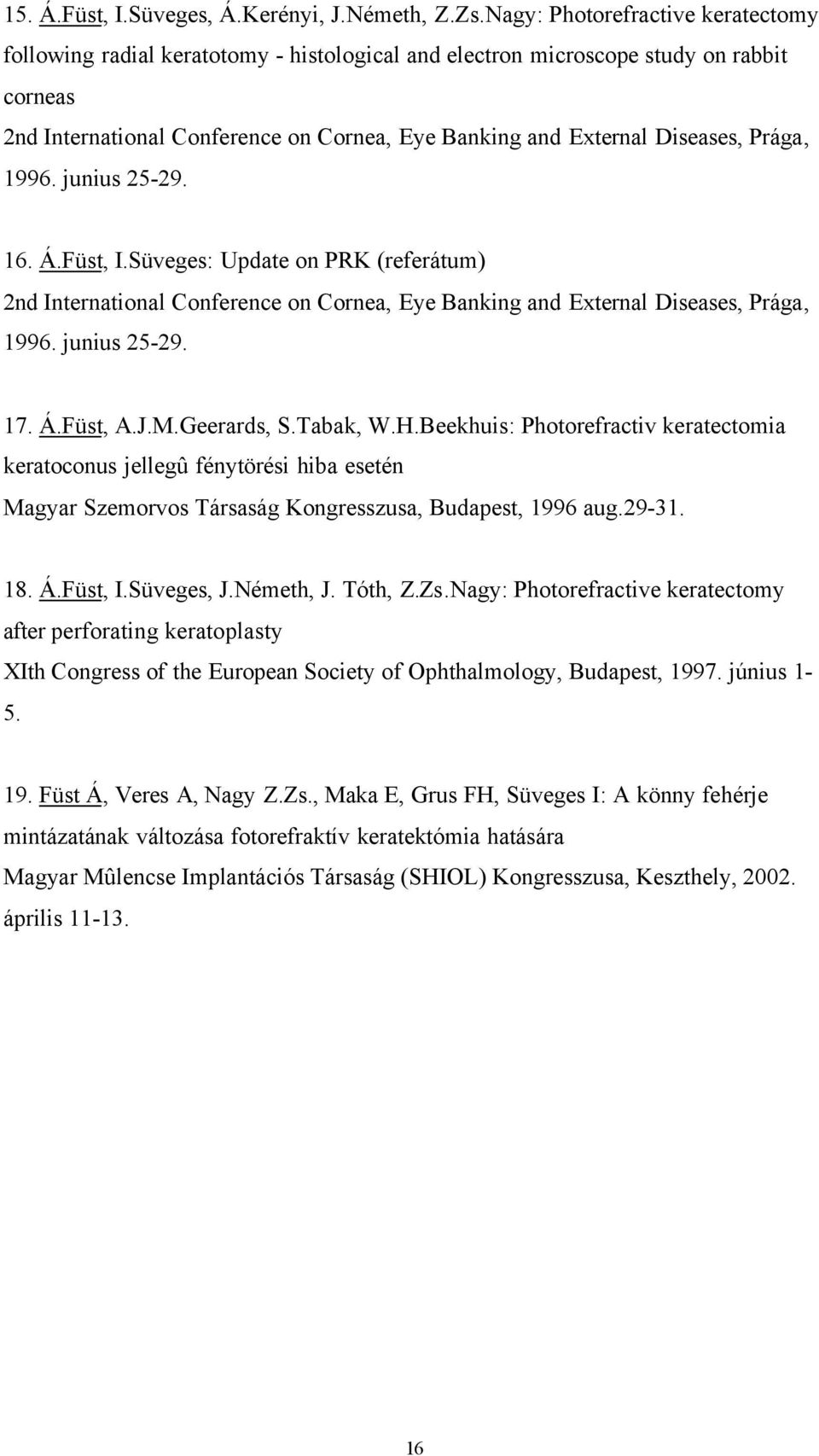 Prága, 1996. junius 25-29. 16. Á.Füst, I.Süveges: Update on PRK (referátum) 2nd International Conference on Cornea, Eye Banking and External Diseases, Prága, 1996. junius 25-29. 17. Á.Füst, A.J.M.
