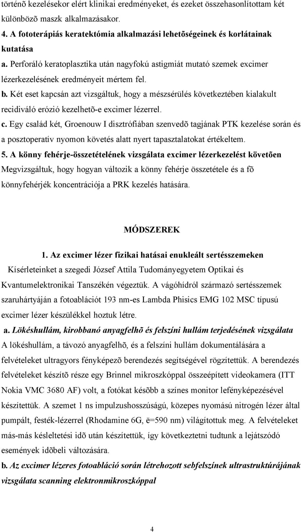 Két eset kapcsán azt vizsgáltuk, hogy a mészsérülés következtében kialakult recidiváló erózió kezelhetõ-e excimer lézerrel. c.
