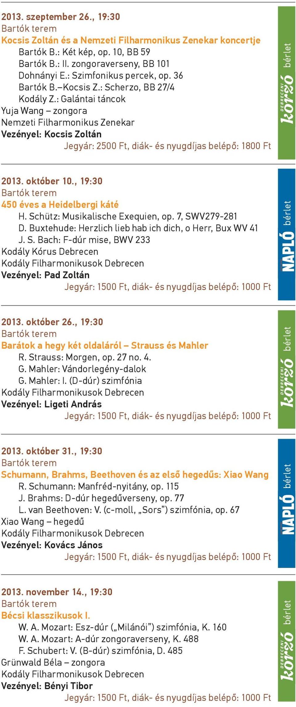 október 10., 19:30 450 éves a Heidelbergi káté H. Schütz: Musikalische Exequien, op. 7, SWV279-281 D. Buxtehude: Herzlich lieb hab ich dich, o Herr, Bux WV 41 J. S. Bach: F-dúr mise, BWV 233 2013.