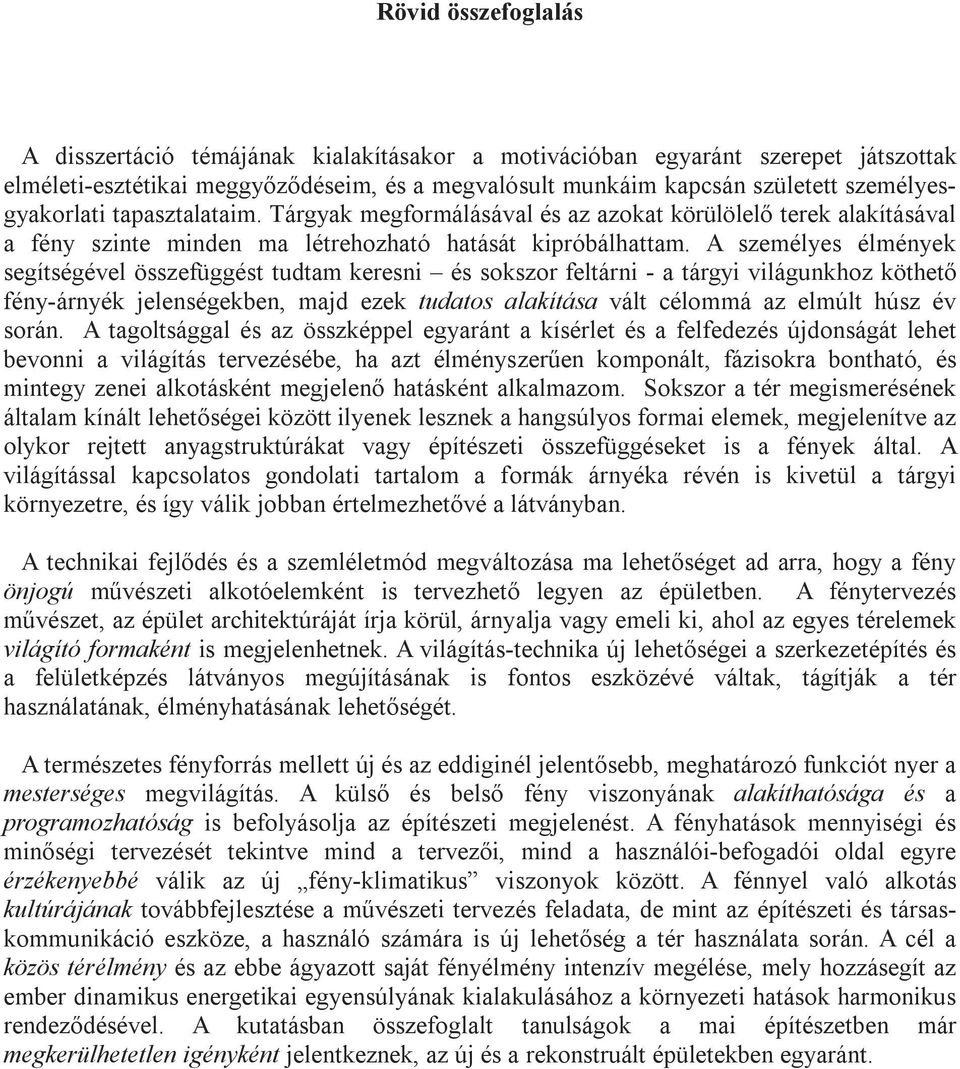 A személyes élmények segítségével összefüggést tudtam keresni és sokszor feltárni - a tárgyi világunkhoz köthet fény-árnyék jelenségekben, majd ezek tudatos alakítása vált célommá az elmúlt húsz év