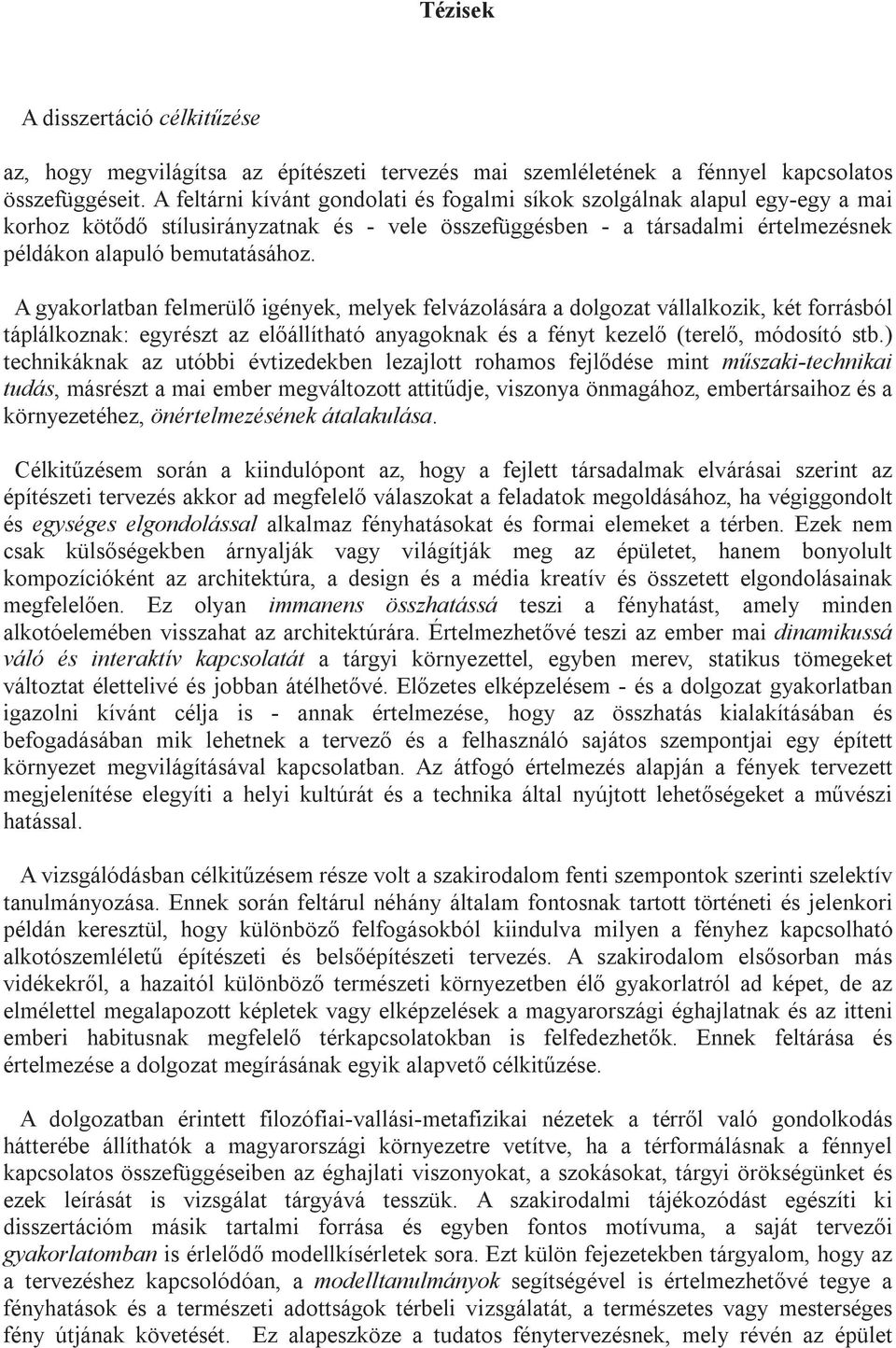 A gyakorlatban felmerül igények, melyek felvázolására a dolgozat vállalkozik, két forrásból táplálkoznak: egyrészt az elállítható anyagoknak és a fényt kezel (terel, módosító stb.