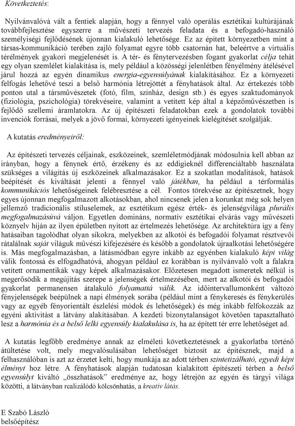 Ez az épített környezetben mint a társas-kommunikáció terében zajló folyamat egyre több csatornán hat, beleértve a virtuális térélmények gyakori megjelenését is.