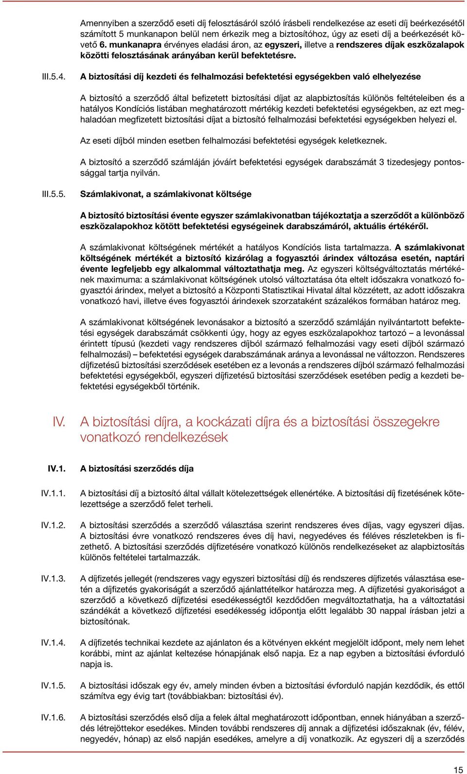 A biztosítási díj kezdeti és felhalmozási befektetési egységekben való elhelyezése A biztosító a szerződő által befizetett biztosítási díjat az alapbiztosítás különös feltételeiben és a hatályos