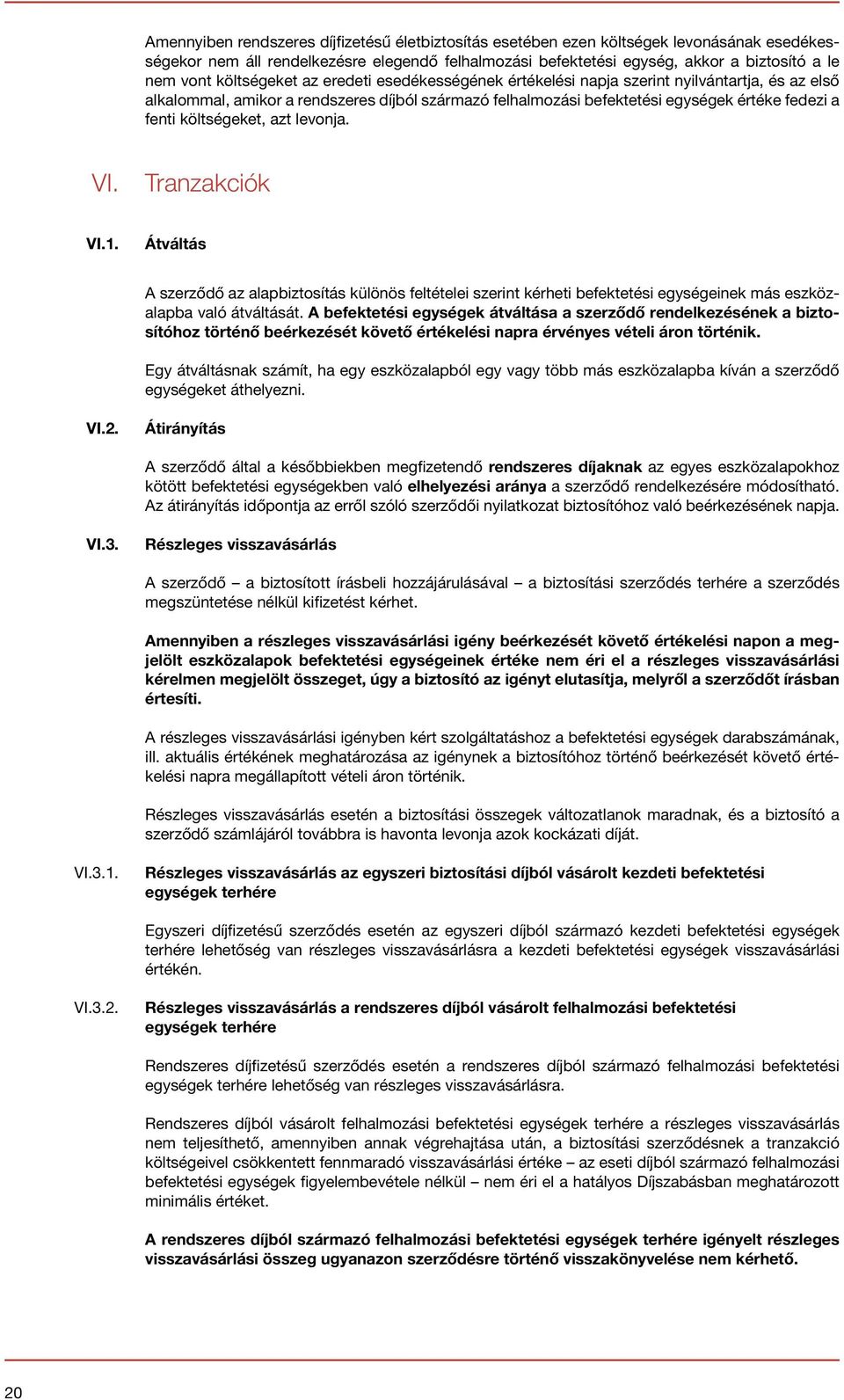 költségeket, azt levonja. VI. Tranzakciók VI.1. Átváltás A szerződő az alapbiztosítás különös feltételei szerint kérheti befektetési egységeinek más eszközalapba való átváltását.