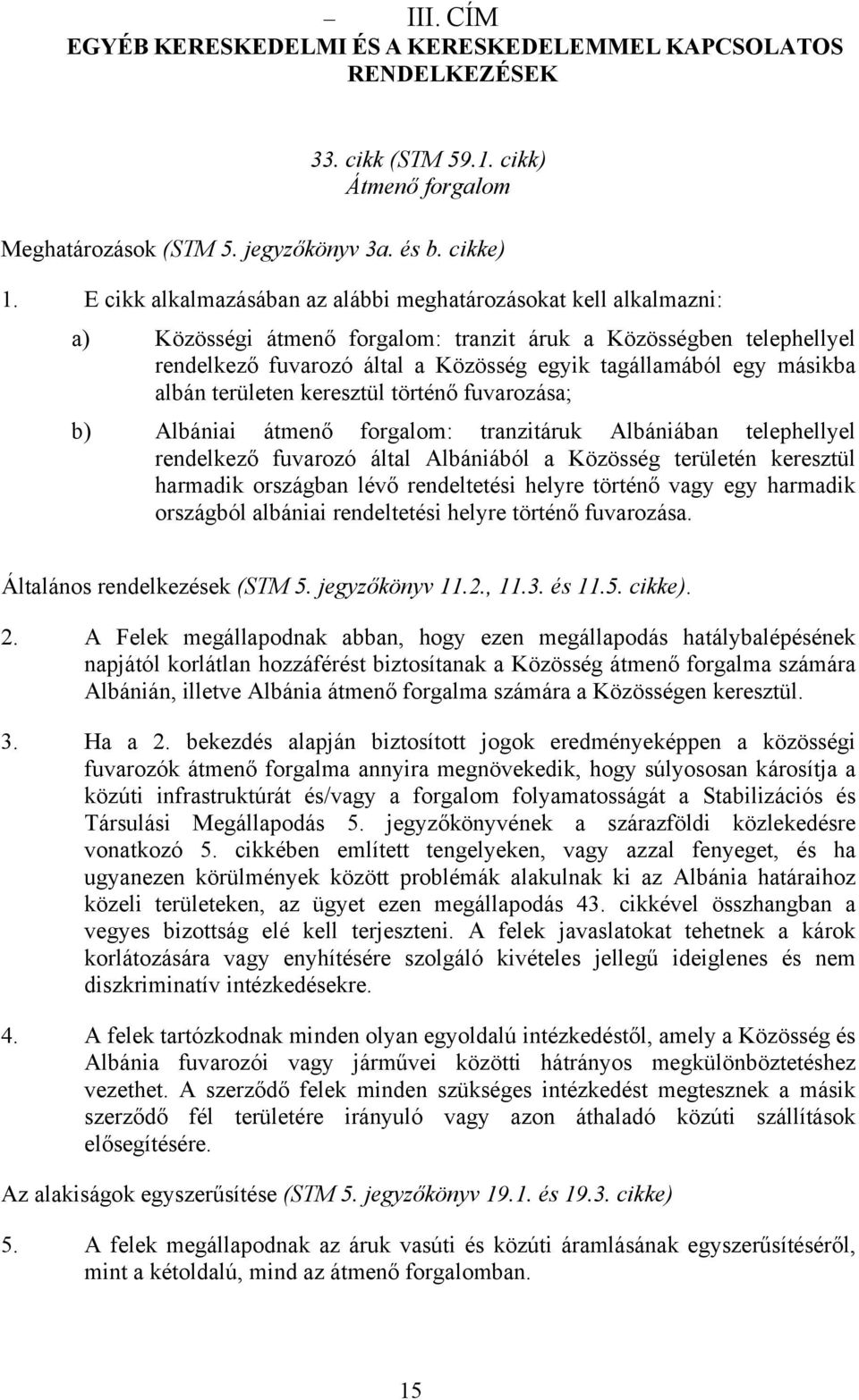 másikba albán területen keresztül történő fuvarozása; b) Albániai átmenő forgalom: tranzitáruk Albániában telephellyel rendelkező fuvarozó által Albániából a Közösség területén keresztül harmadik
