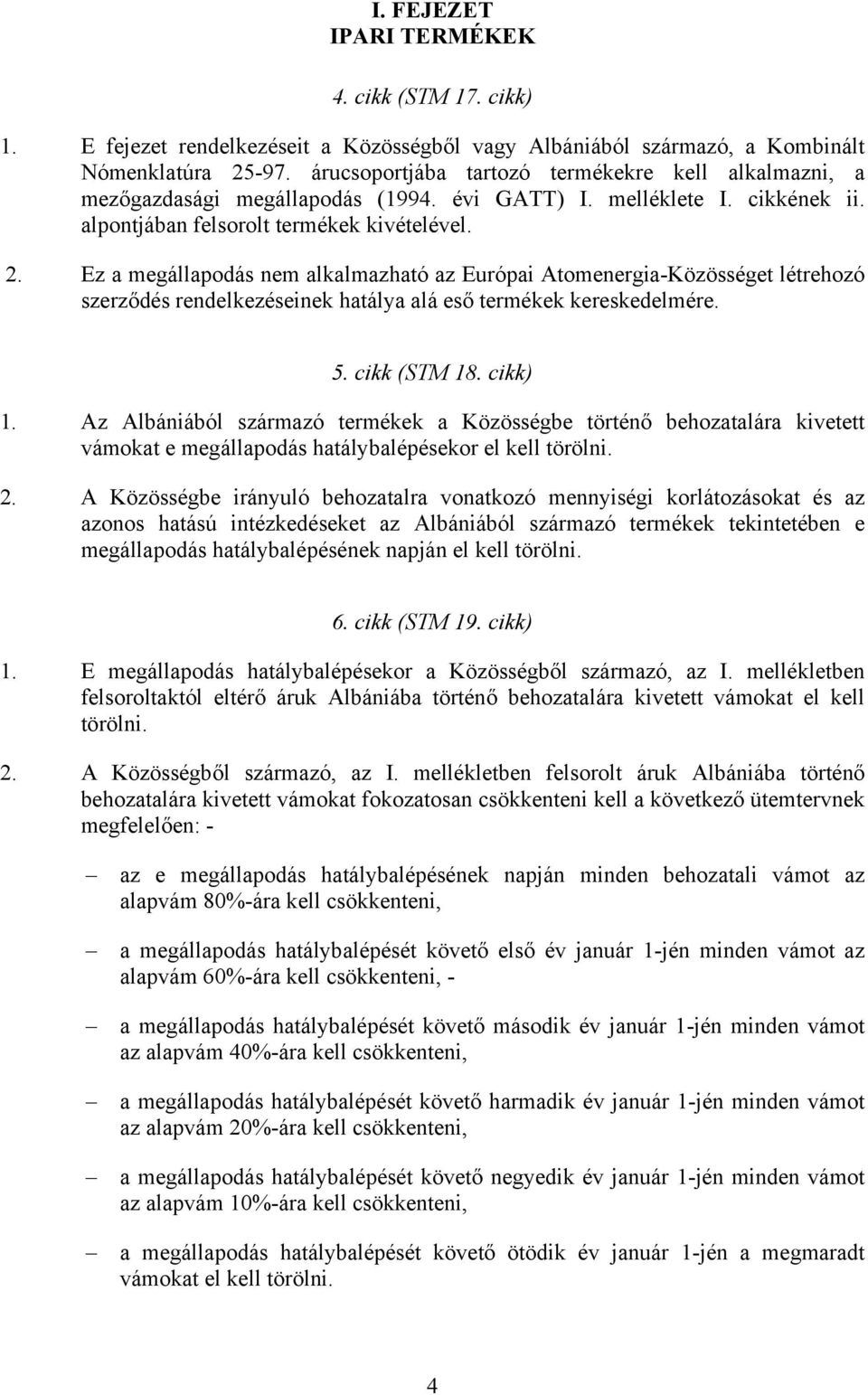 Ez a megállapodás nem alkalmazható az Európai Atomenergia-Közösséget létrehozó szerződés rendelkezéseinek hatálya alá eső termékek kereskedelmére. 5. cikk (STM 18. cikk) 1.