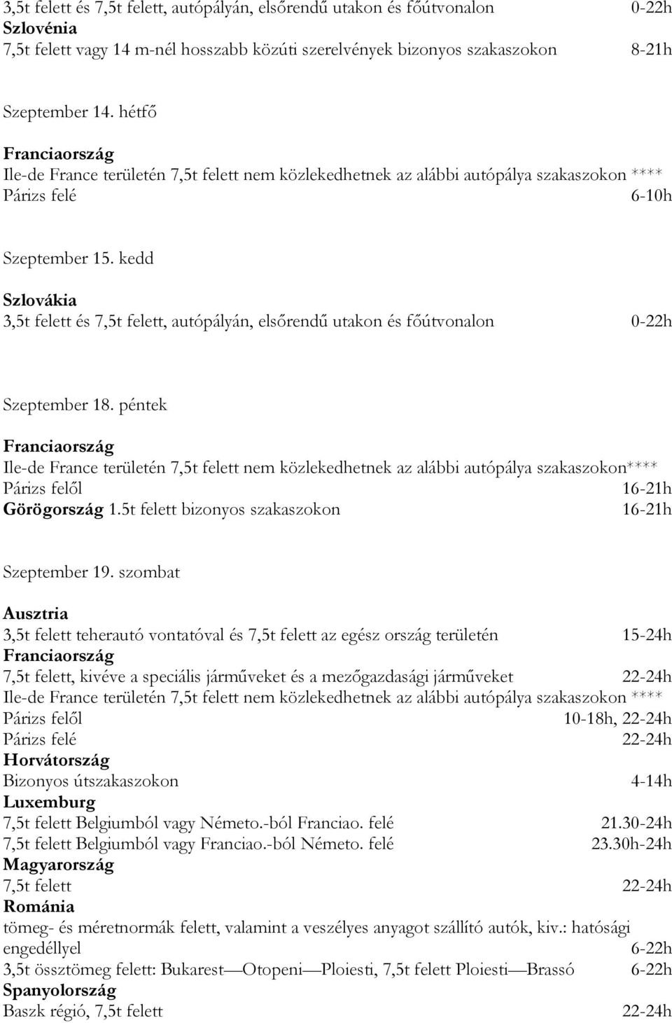 szombat 3,5t felett teherautó vontatóval és 7,5t felett az egész ország területén 15-24h 7,5t felett, kivéve a speciális járműveket és a mezőgazdasági járműveket 22-24h Párizs felől 10-18h,