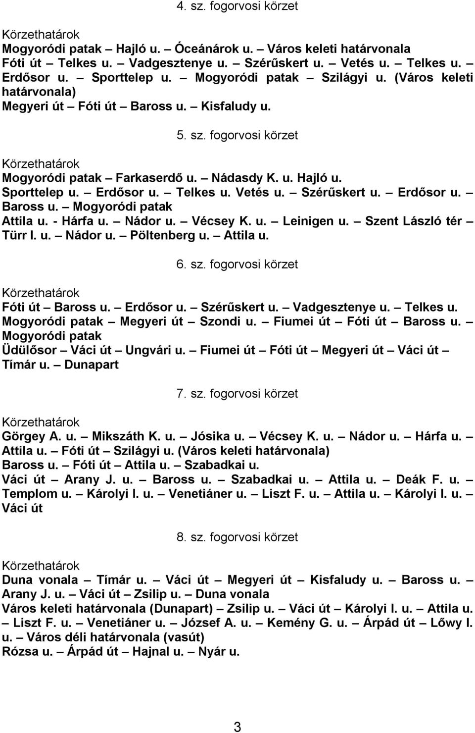 Telkes u. Vetés u. Szérűskert u. Erdősor u. Baross u. Mogyoródi patak Attila u. - Hárfa u. Nádor u. Vécsey K. u. Leinigen u. Szent László tér Türr I. u. Nádor u. Pöltenberg u. Attila u. 6. sz.