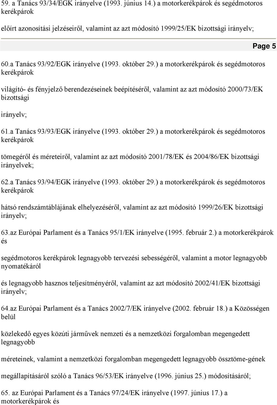 ) a motorkerékpárok és segédmotoros kerékpárok világító- és fényjelző berendezéseinek beépítéséről, valamint az azt módosító 2000/73/EK bizottsági irányelv; 61.a Tanács 93/93/EGK irányelve (1993.