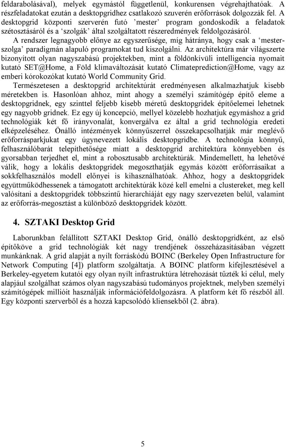A rendszer legnagyobb előnye az egyszerűsége, míg hátránya, hogy csak a mesterszolga paradigmán alapuló programokat tud kiszolgálni.