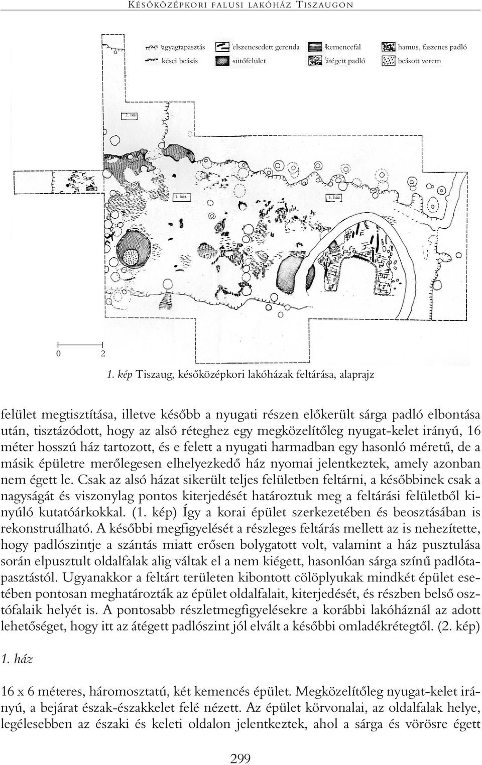 megközelítôleg nyugat-kelet irányú, 16 méter hosszú ház tartozott, és e felett a nyugati harmadban egy hasonló méretû, de a másik épületre merôlegesen elhelyezkedô ház nyomai jelentkeztek, amely