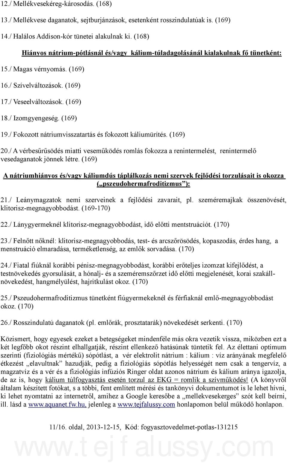 (169) 19./ Fokozott nátriumvisszatartás és fokozott káliumürítés. (169) 20./ A vérbesűrűsödés miatti veseműködés romlás fokozza a renintermelést, renintermelő vesedaganatok jönnek létre.