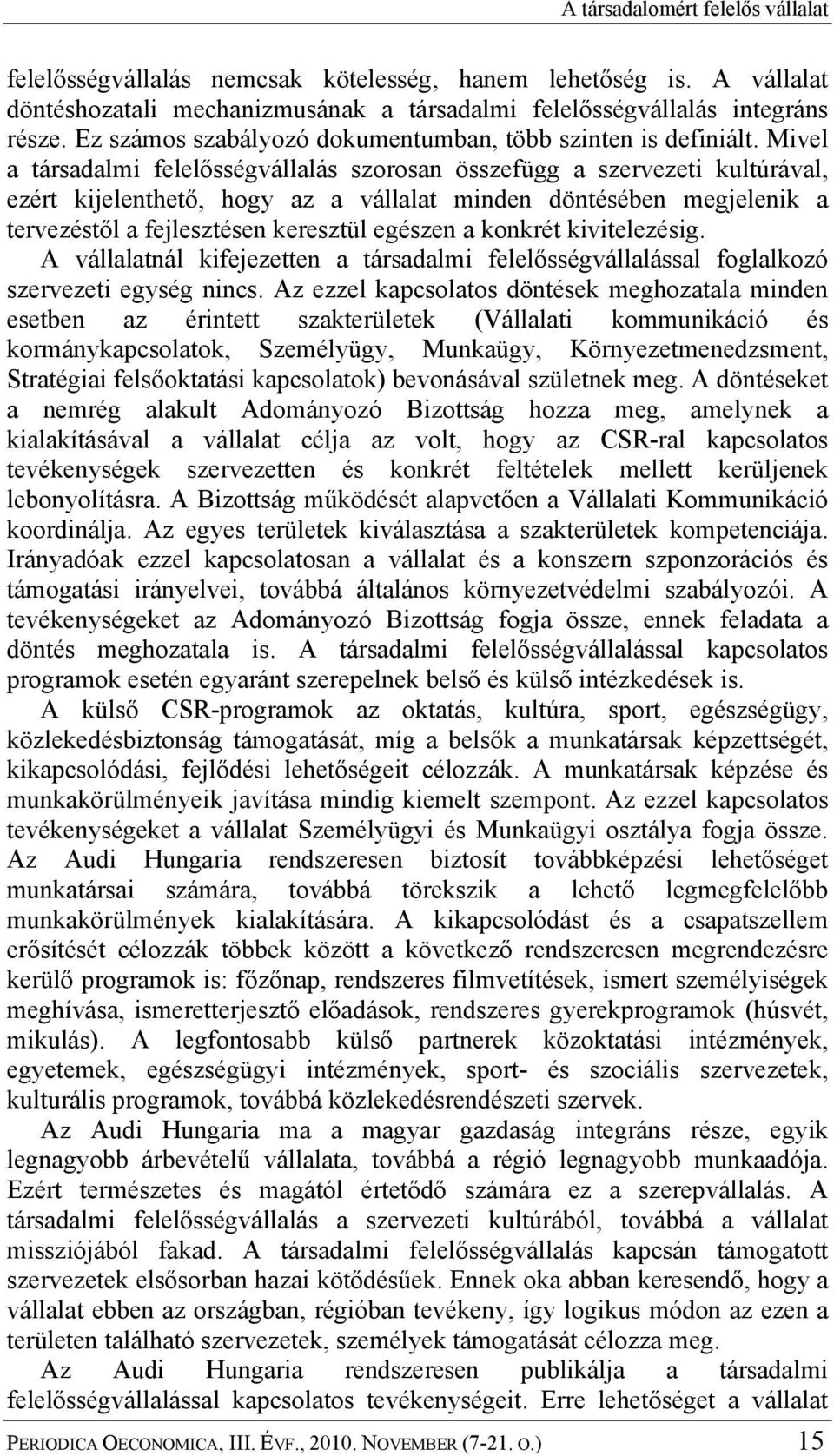 Mivel a társadalmi felelősségvállalás szorosan összefügg a szervezeti kultúrával, ezért kijelenthető, hogy az a vállalat minden döntésében megjelenik a tervezéstől a fejlesztésen keresztül egészen a