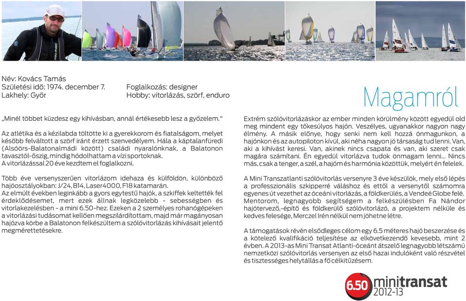 Hála a káptalanfüredi (Alsóörs-Balatonalmádi között) családi nyaralónknak, a Balatonon tavasztól-őszig, mindig hódolhattam a vízi sportoknak. A vitorlázással 20 éve kezdtem el foglalkozni.