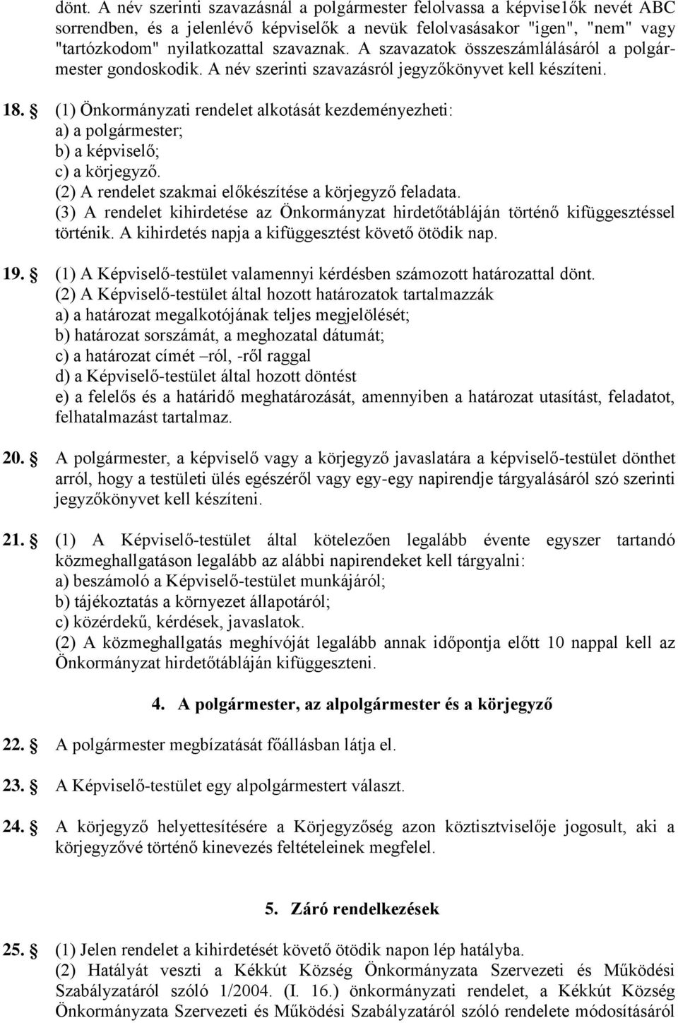 (1) Önkormányzati rendelet alkotását kezdeményezheti: a) a polgármester; b) a képviselő; c) a körjegyző. (2) A rendelet szakmai előkészítése a körjegyző feladata.