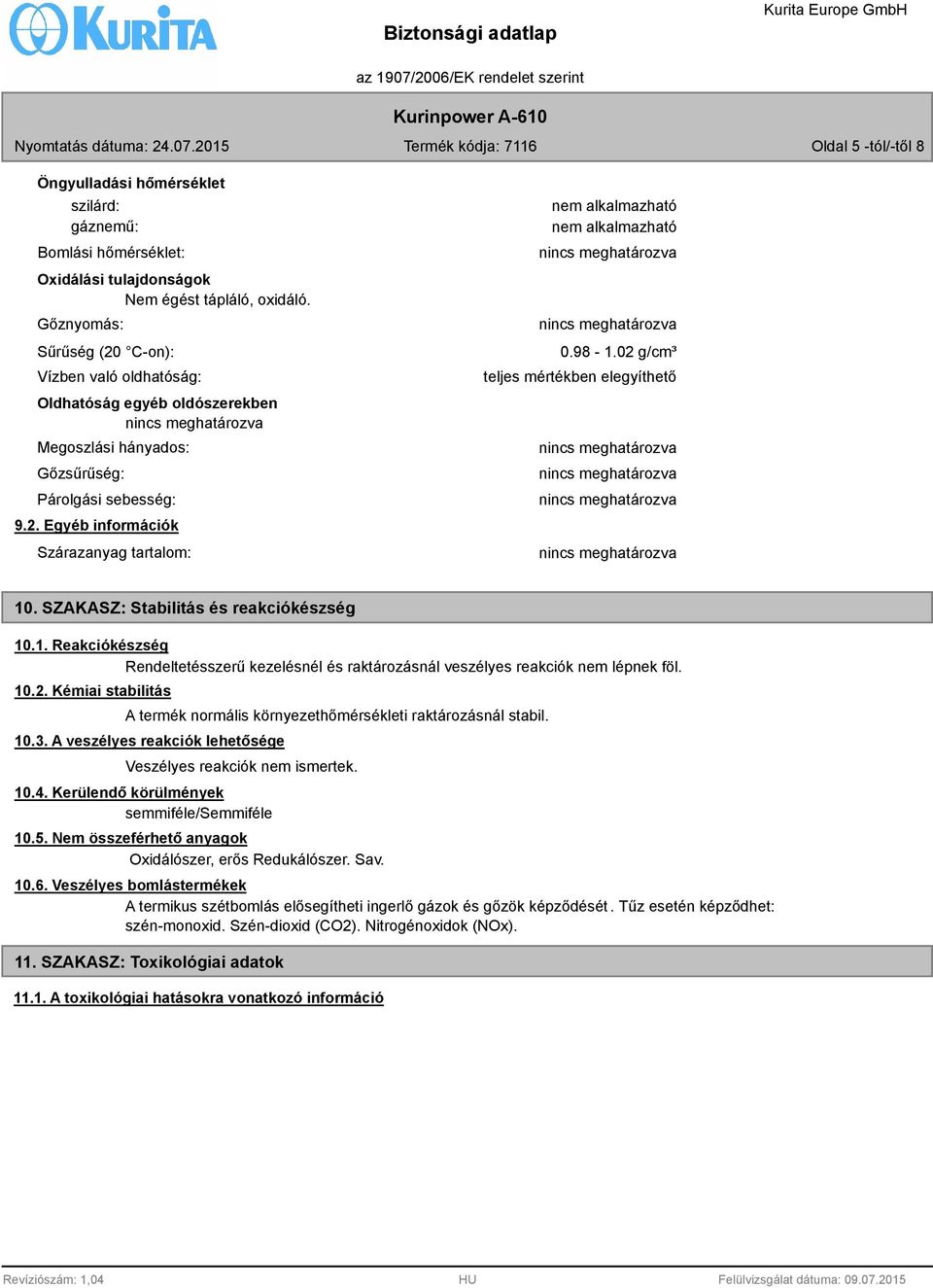 02 g/cm³ teljes mértékben elegyíthető 10. SZAKASZ: Stabilitás és reakciókészség 10.1. Reakciókészség Rendeltetésszerű kezelésnél és raktározásnál veszélyes reakciók nem lépnek föl. 10.2. Kémiai stabilitás A termék normális környezethőmérsékleti raktározásnál stabil.