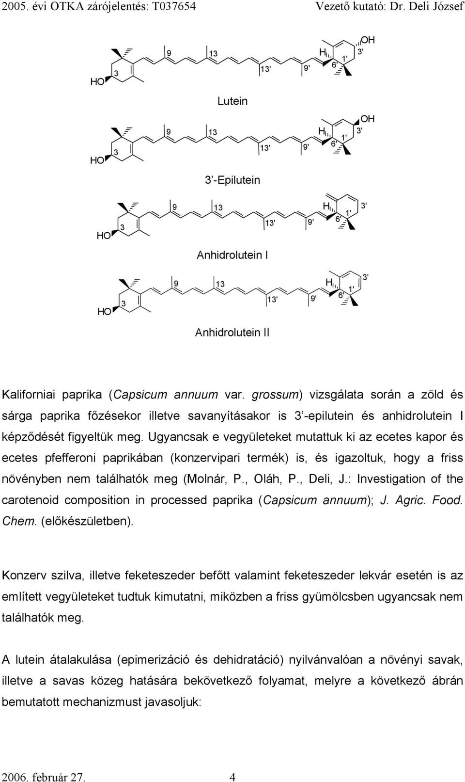 Ugyancsak e vegyületeket mutattuk ki az ecetes kapor és ecetes pfefferoni paprikában (konzervipari termék) is, és igazoltuk, hogy a friss növényben nem találhatók meg (Molnár, P., Oláh, P., Deli, J.
