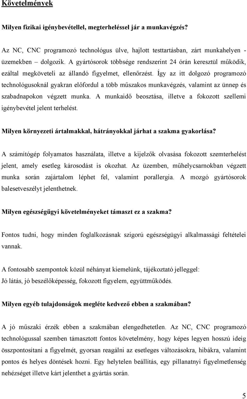 Így az itt dolgozó programozó technológusoknál gyakran előfordul a több műszakos munkavégzés, valamint az ünnep és szabadnapokon végzett munka.