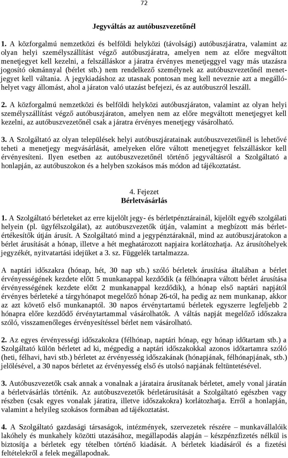 felszálláskor a járatra érvényes menetjeggyel vagy más utazásra jogosító okmánnyal (bérlet stb.) nem rendelkező személynek az autóbuszvezetőnél menetjegyet kell váltania.