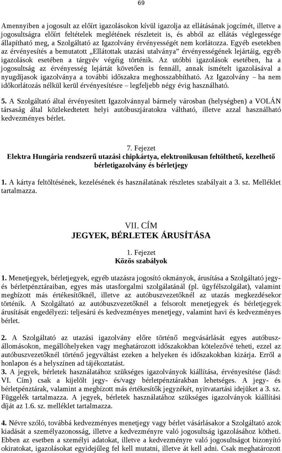 Egyéb esetekben az érvényesítés a bemutatott Ellátottak utazási utalványa érvényességének lejártáig, egyéb igazolások esetében a tárgyév végéig történik.