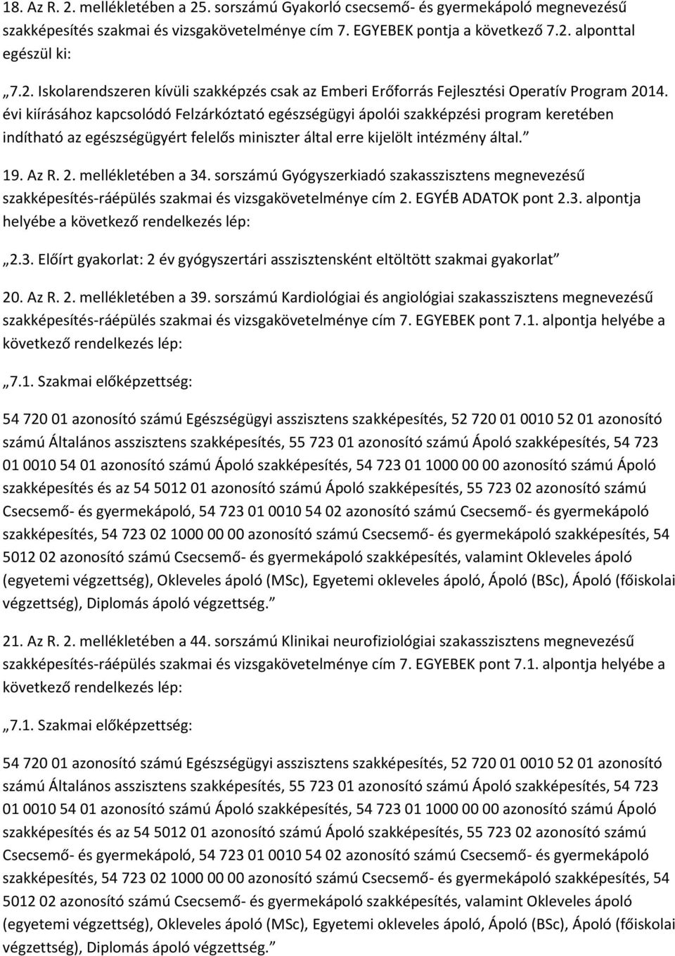 mellékletében a 34. sorszámú Gyógyszerkiadó szakasszisztens megnevezésű szakképesítés-ráépülés szakmai és vizsgakövetelménye cím 2. EGYÉB ADATOK pont 2.3. alpontja helyébe a következő 2.3. Előírt gyakorlat: 2 év gyógyszertári asszisztensként eltöltött szakmai gyakorlat 20.