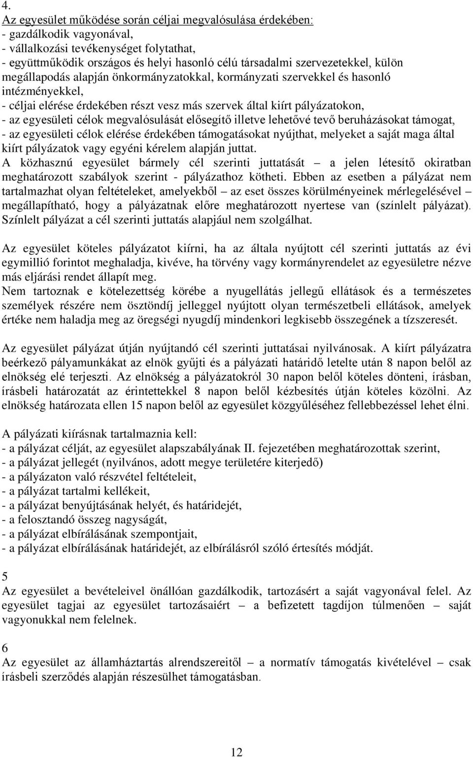 egyesületi célok megvalósulását elősegítő illetve lehetővé tevő beruházásokat támogat, - az egyesületi célok elérése érdekében támogatásokat nyújthat, melyeket a saját maga által kiírt pályázatok