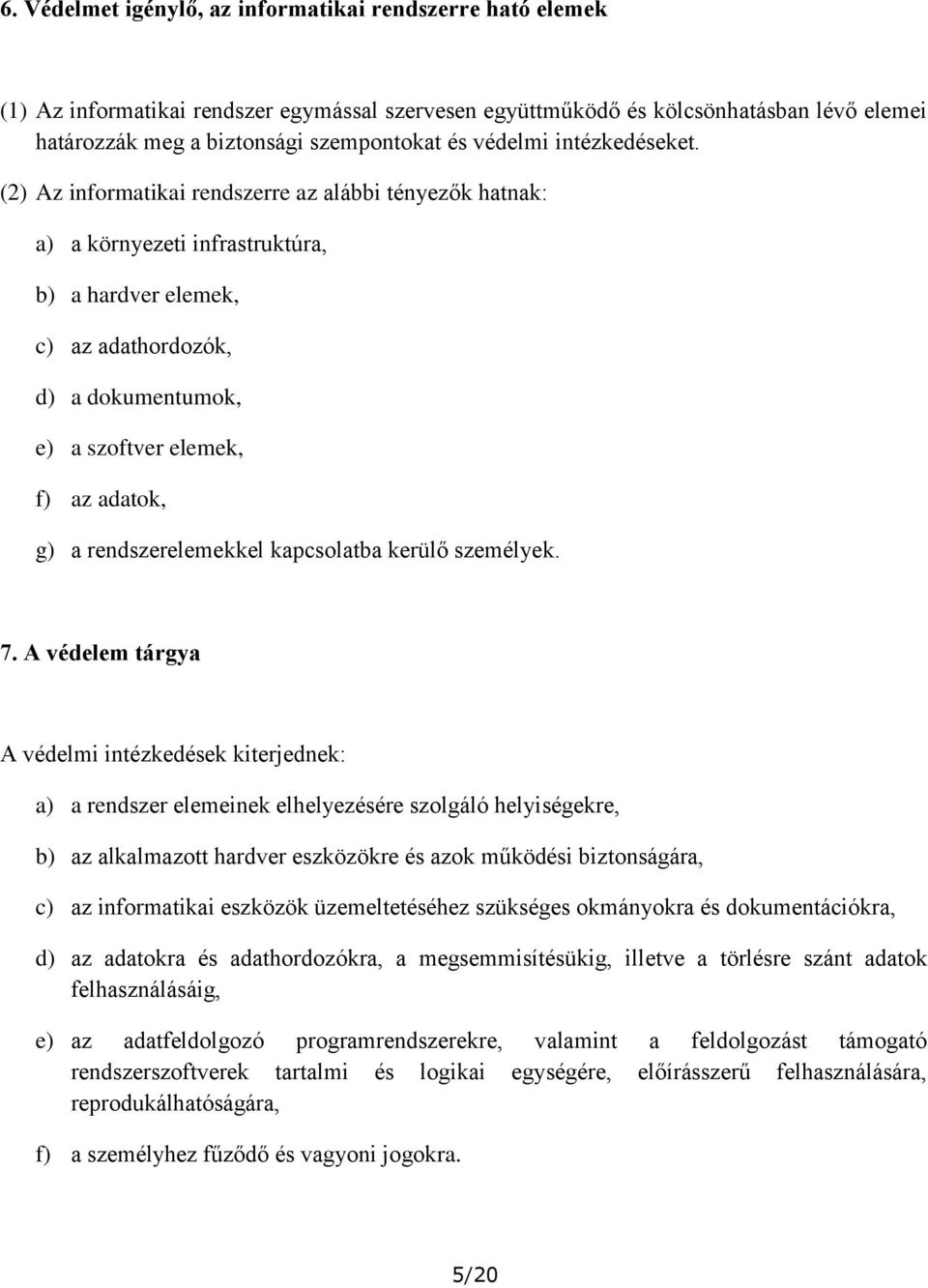 (2) Az informatikai rendszerre az alábbi tényezők hatnak: a) a környezeti infrastruktúra, b) a hardver elemek, c) az adathordozók, d) a dokumentumok, e) a szoftver elemek, f) az adatok, g) a