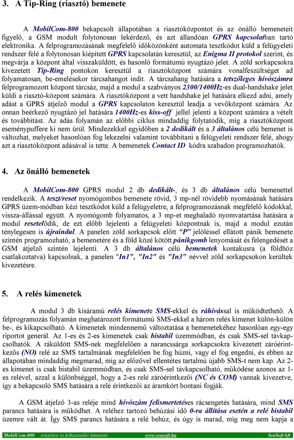 A felprogramozásának megfelelő időközönként automata tesztkódot küld a felügyeleti rendszer felé a folytonosan kiépített GPRS kapcsolatán keresztül, az Enigma II protokol szerint, és megvárja a