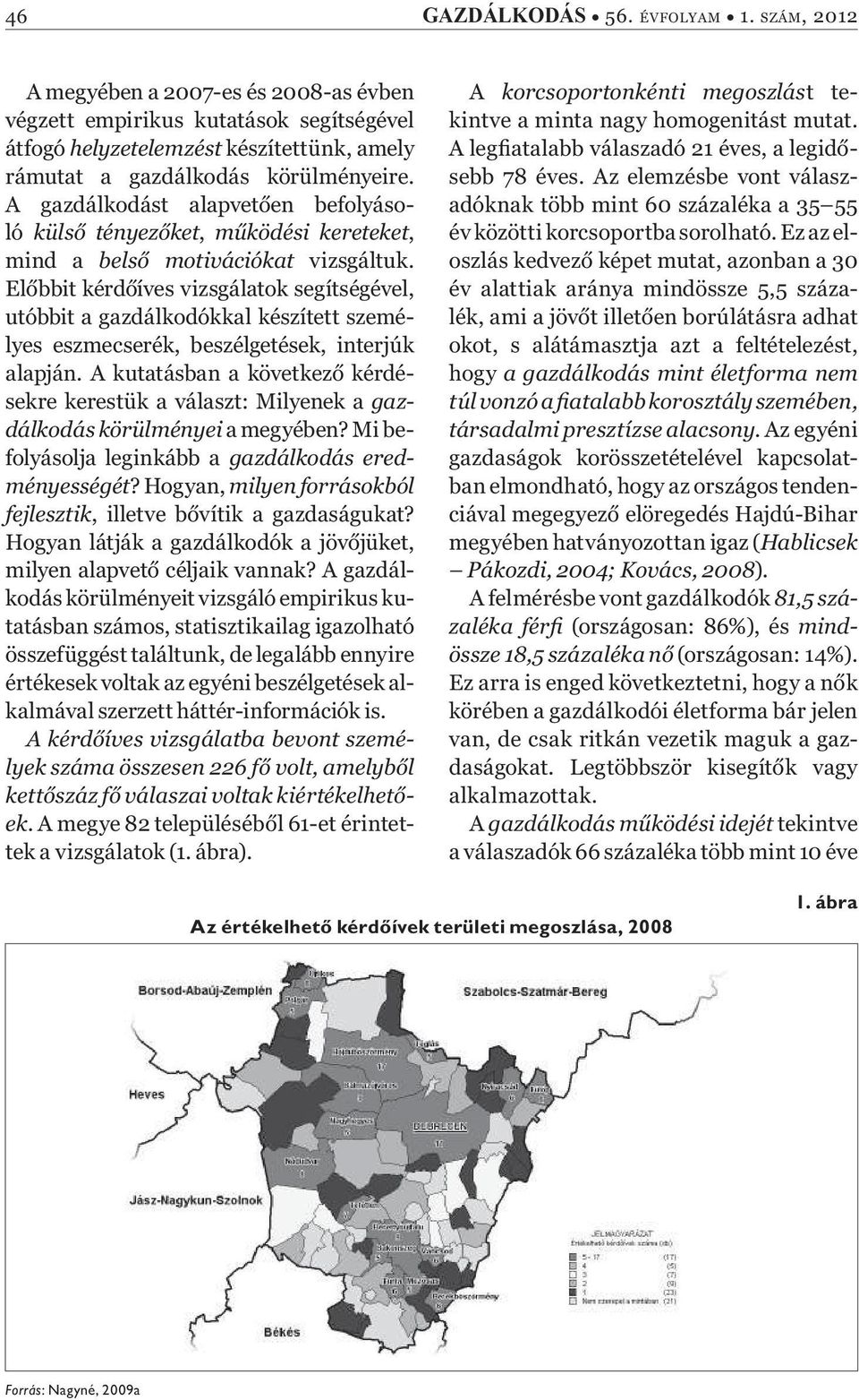 El bbit kérd íves vizsgálatok segítségével, utóbbit a gazdálkodókkal készített személyes eszmecserék, beszélgetések, interjúk alapján.