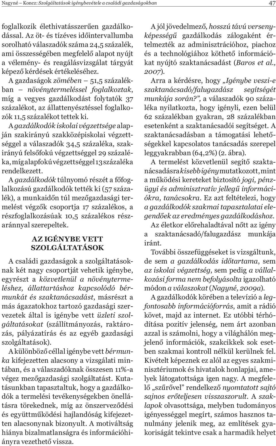 A gazdaságok zömében 51,5 százalékban növénytermeléssel foglalkoztak, míg a vegyes gazdálkodást folytatók 37 százalékot, az állattenyésztéssel foglalkozók 11,5 százalékot tettek ki.