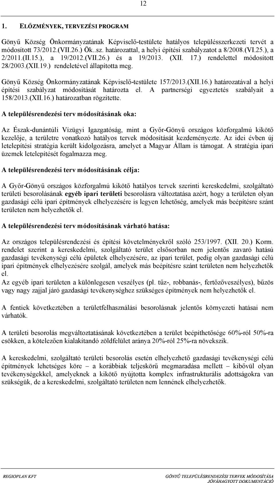 Gönyű Község Önkormányzatának Képviselő-testülete 157/2013.(XII.16.) határozatával a helyi építési szabályzat módosítását határozta el. A partnerségi egyeztetés szabályait a 158/2013.(XII.16.) határozatban rögzítette.