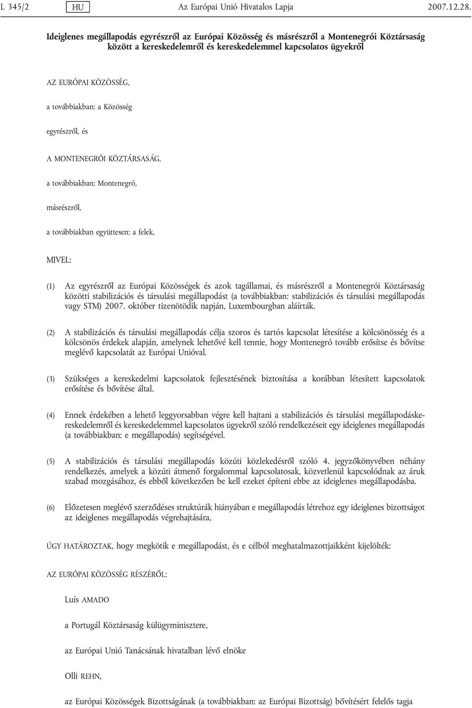 Közösség egyrészről, és A MONTENEGRÓI KÖZTÁRSASÁG, a továbbiakban: Montenegró, másrészről, a továbbiakban együttesen: a felek, MIVEL: (1) Az egyrészről az Európai Közösségek és azok tagállamai, és