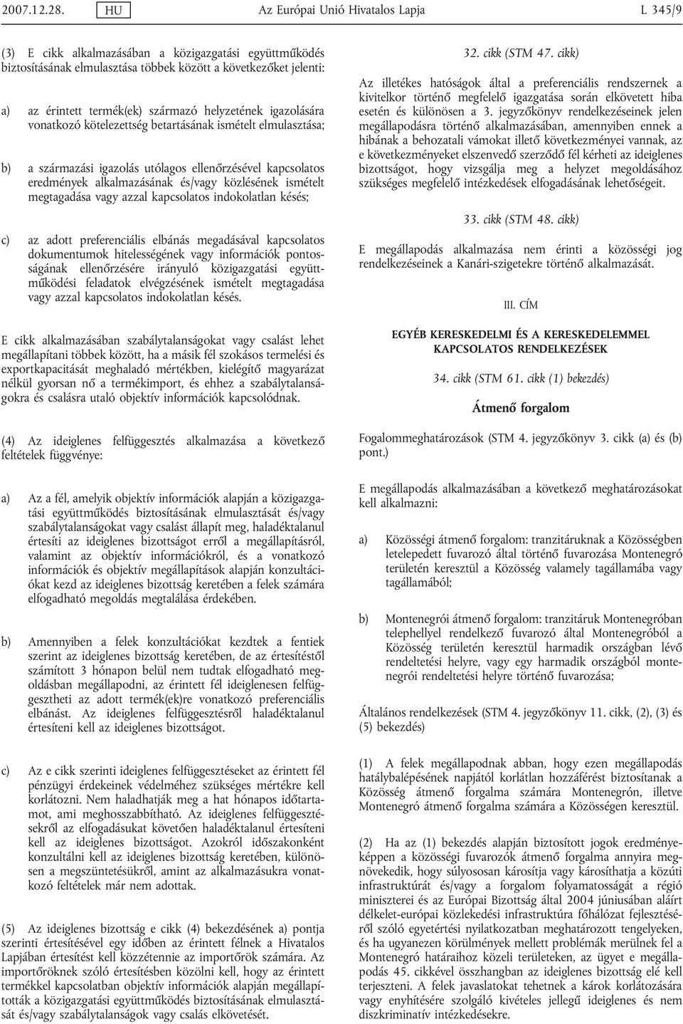 helyzetének igazolására vonatkozó kötelezettség betartásának ismételt elmulasztása; b) a származási igazolás utólagos ellenőrzésével kapcsolatos eredmények alkalmazásának és/vagy közlésének ismételt