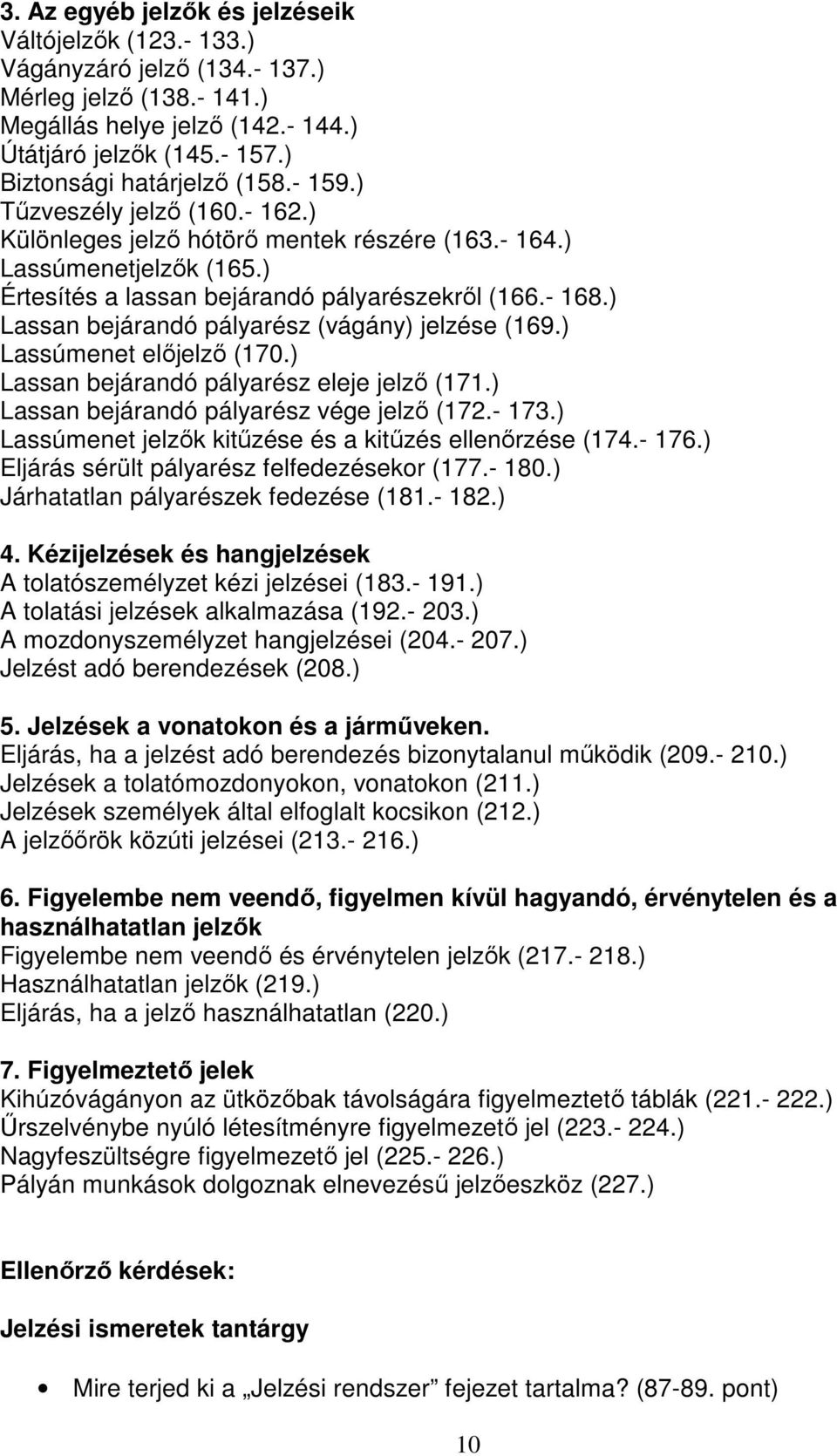 ) Lassan bejárandó pályarész (vágány) jelzése (169.) Lassúmenet előjelző (170.) Lassan bejárandó pályarész eleje jelző (171.) Lassan bejárandó pályarész vége jelző (172.- 173.