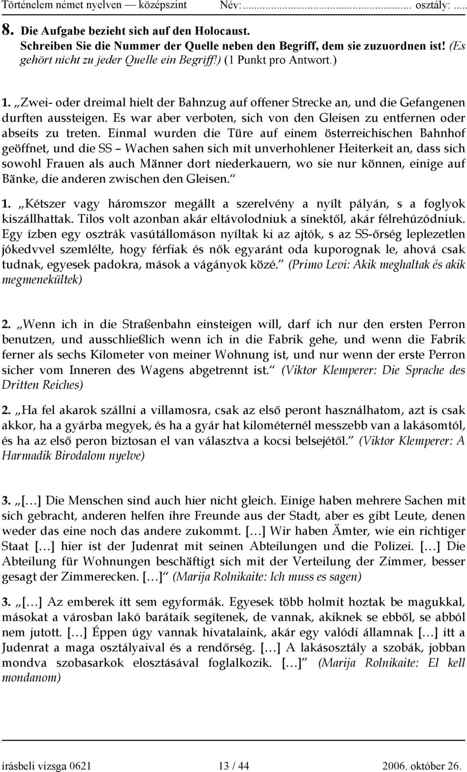 Einmal wurden die Türe auf einem österreichischen Bahnhof geöffnet, und die SS Wachen sahen sich mit unverhohlener Heiterkeit an, dass sich sowohl Frauen als auch Männer dort niederkauern, wo sie nur