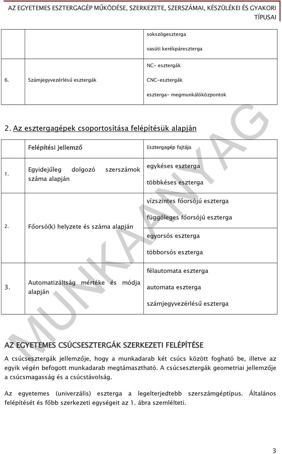 Automatizáltság mértéke és módja alapján Esztergagép fajtája egykéses eszterga többkéses eszterga vízszintes főorsójú eszterga függőleges főorsójú eszterga egyorsós eszterga többorsós eszterga