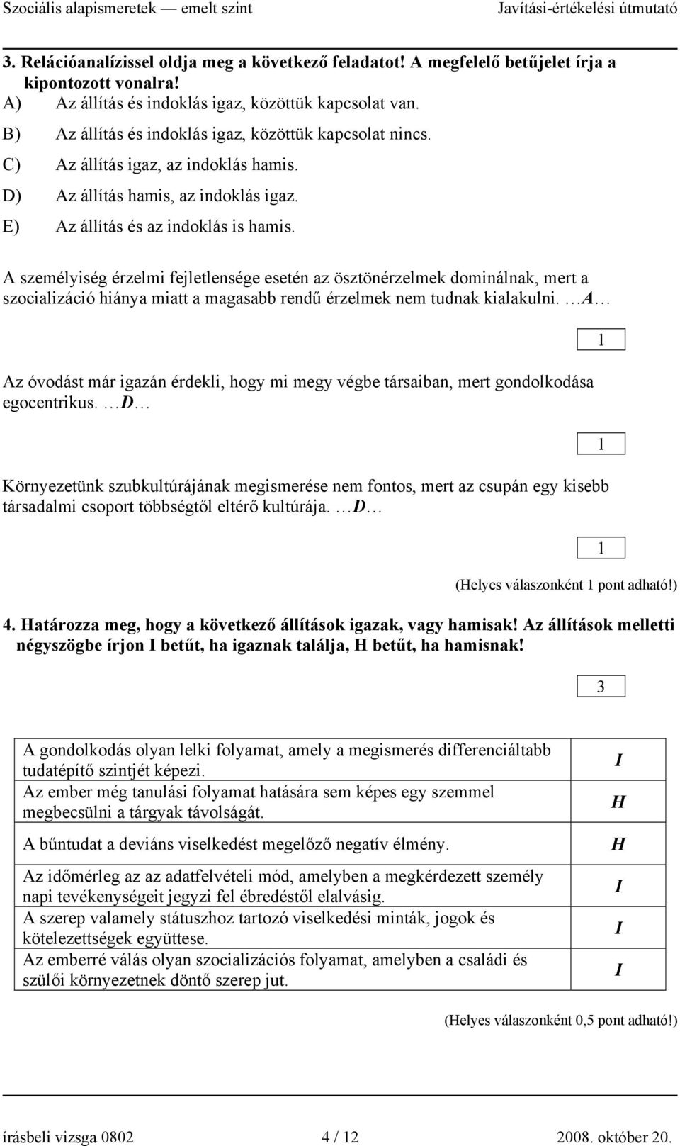 A személyiség érzelmi fejletlensége esetén az ösztönérzelmek dominálnak, mert a szocializáció hiánya miatt a magasabb rendű érzelmek nem tudnak kialakulni.