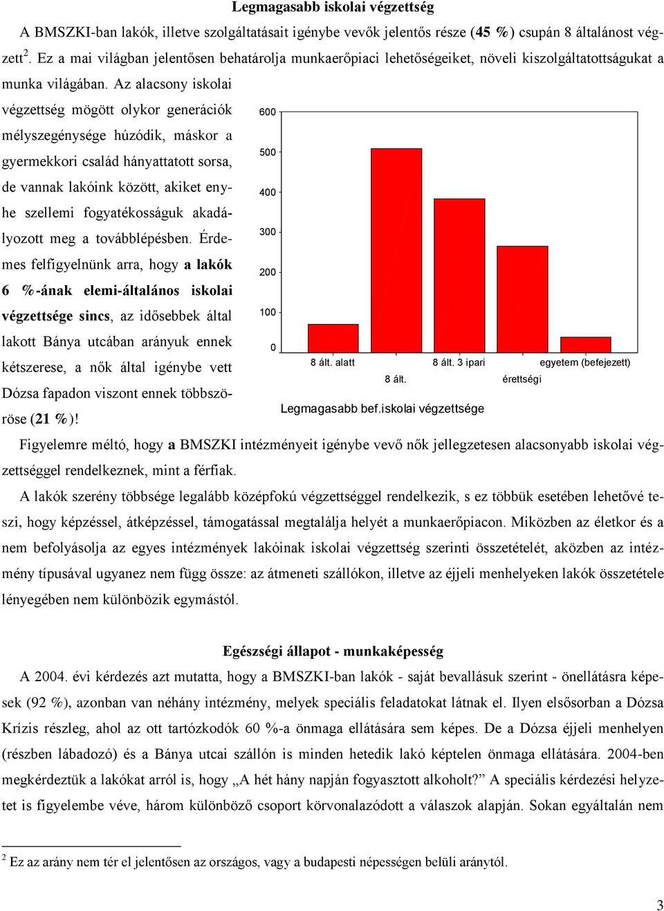 Az alacsony iskolai végzettség mögött olykor generációk mélyszegénysége húzódik, máskor a gyermekkori család hányattatott sorsa, de vannak lakóink között, akiket enyhe szellemi fogyatékosságuk