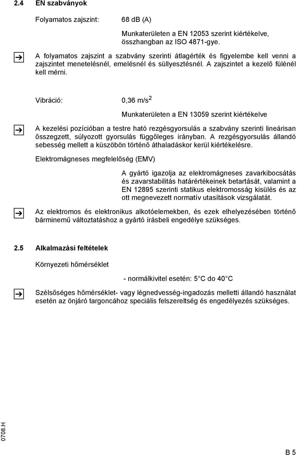 Vibráció: 0,36 m/s 2 Z Munkaterületen a EN 13059 szerint kiértékelve A kezelési pozícióban a testre ható rezgésgyorsulás a szabvány szerinti lineárisan ősszegzett, súlyozott gyorsulás függőleges