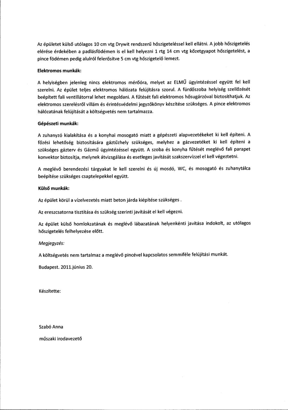 Elektromos munkák: A helyiségben jelenleg nincs elektromos mérőóra, melyet az ELMŰ ügyintézéssei együtt fel kell szerelni. Az épület teljes elektromos hálózata felújításra szarul.