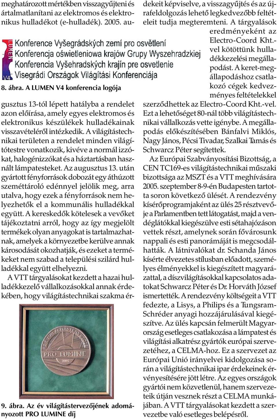 A világítástechnikai területen a rendelet minden világítótestre vonatkozik, kivéve a normál izzókat, halogénizzókat és a háztartásban használt lámpatesteket. Az augusztus 13.