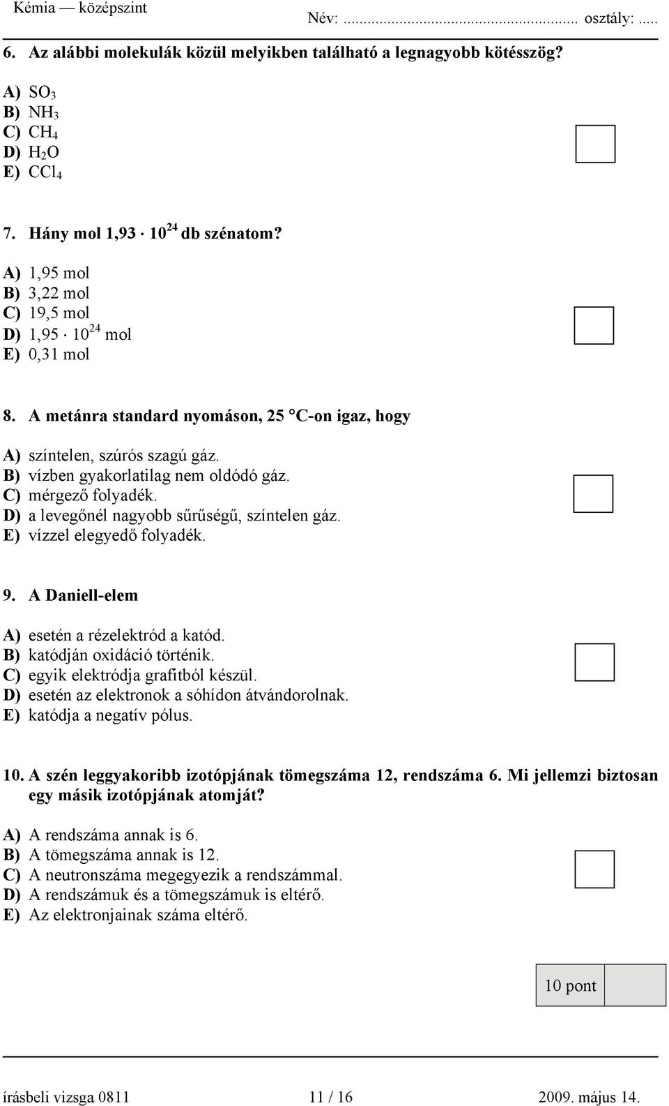 C) mérgező folyadék. D) a levegőnél nagyobb sűrűségű, színtelen gáz. E) vízzel elegyedő folyadék. 9. A Daniell-elem A) esetén a rézelektród a katód. B) katódján oxidáció történik.