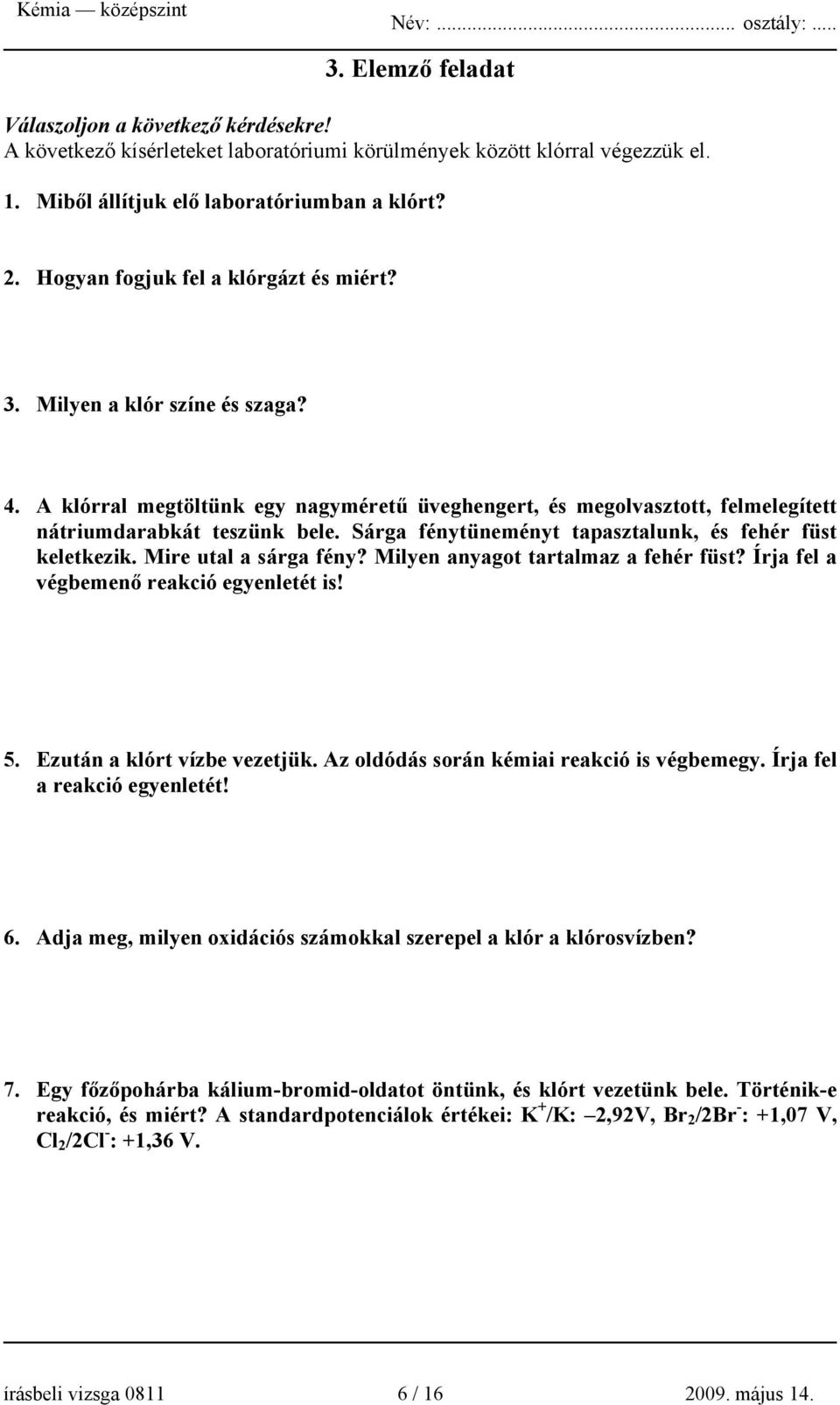 Sárga fénytüneményt tapasztalunk, és fehér füst keletkezik. Mire utal a sárga fény? Milyen anyagot tartalmaz a fehér füst? Írja fel a végbemenő reakció egyenletét is! 5. Ezután a klórt vízbe vezetjük.