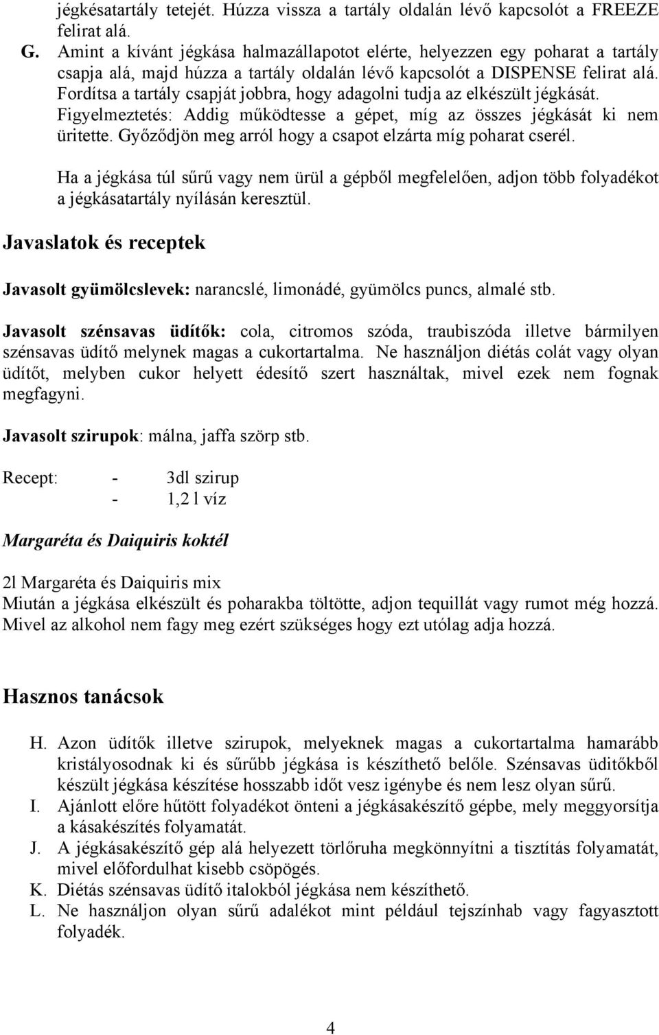 Fordítsa a tartály csapját jobbra, hogy adagolni tudja az elkészült jégkását. Figyelmeztetés: Addig működtesse a gépet, míg az összes jégkását ki nem üritette.